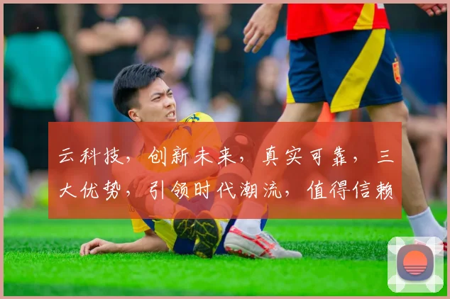 云科技，创新未来，真实可靠，三大优势，引领时代潮流，值得信赖