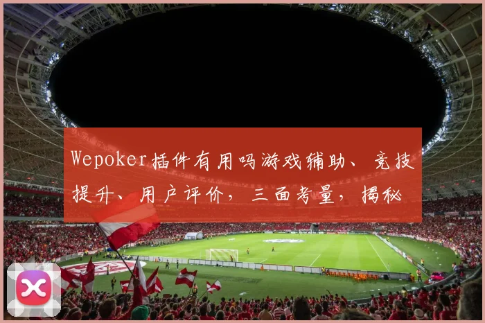 Wepoker插件有用吗游戏辅助、竞技提升、用户评价，三面考量，揭秘效果