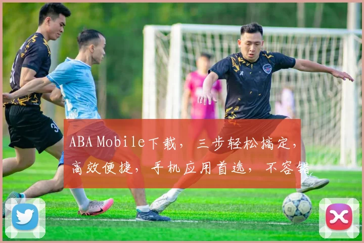 ABA Mobile下载，三步轻松搞定，高效便捷，手机应用首选，不容错过