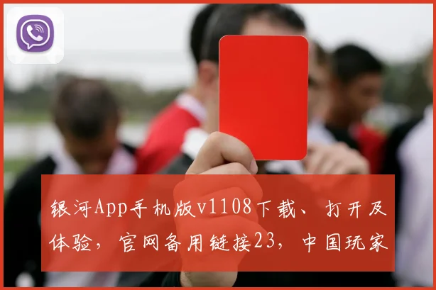 银河App手机版v1108下载、打开及体验，官网备用链接23，中国玩家必备