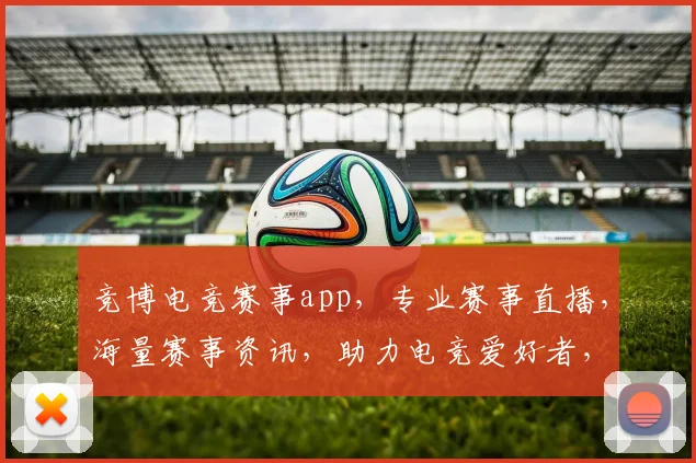 竞博电竞赛事app，专业赛事直播，海量赛事资讯，助力电竞爱好者，畅享电竞盛宴，三重福利等你来