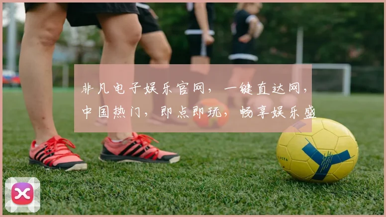 非凡电子娱乐官网，一键直达网，中国热门，即点即玩，畅享娱乐盛宴，三重优惠等你来