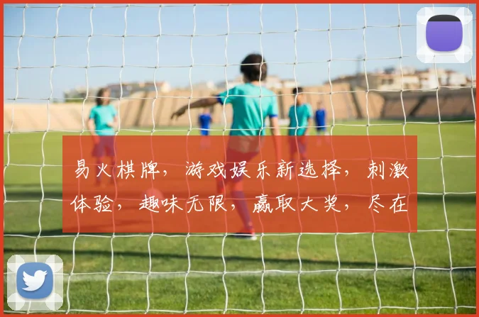 易火棋牌，游戏娱乐新选择，刺激体验，趣味无限，赢取大奖，尽在易火